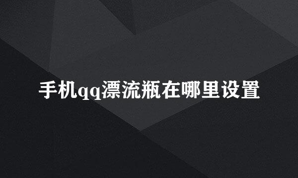 手机qq漂流瓶在哪里设置
