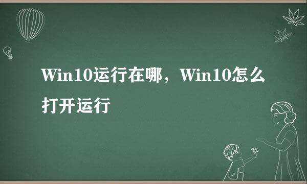 Win10运行在哪，Win10怎么打开运行