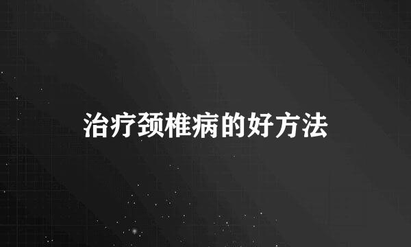 治疗颈椎病的好方法
