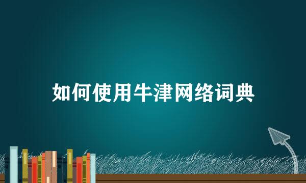如何使用牛津网络词典