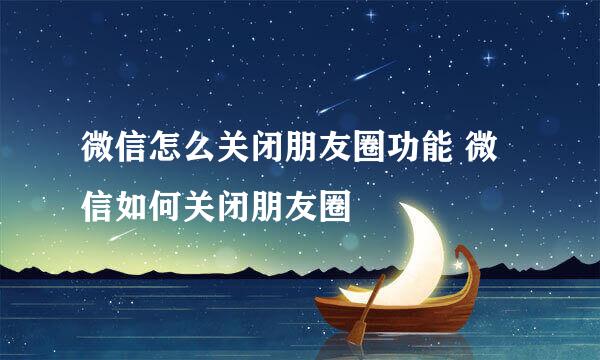 微信怎么关闭朋友圈功能 微信如何关闭朋友圈
