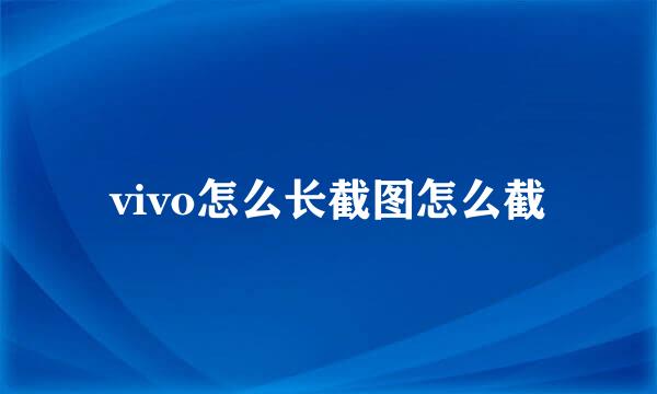 vivo怎么长截图怎么截