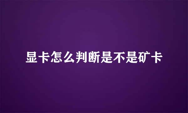 显卡怎么判断是不是矿卡