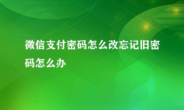 微信支付密码怎么改忘记旧密码怎么办