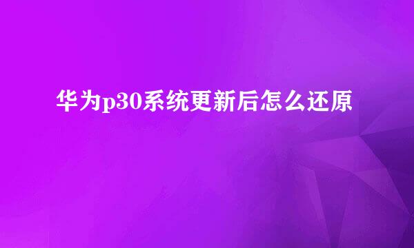 华为p30系统更新后怎么还原