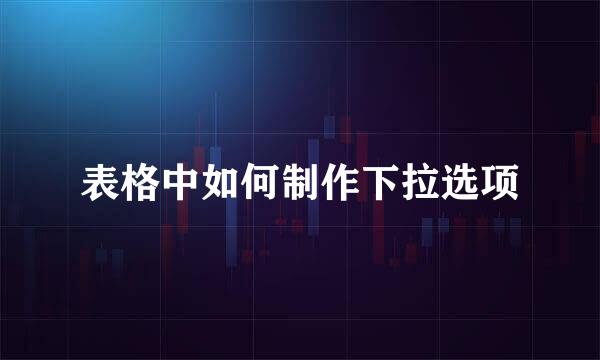表格中如何制作下拉选项