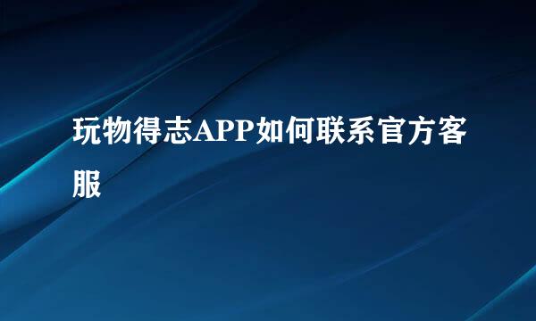 玩物得志APP如何联系官方客服