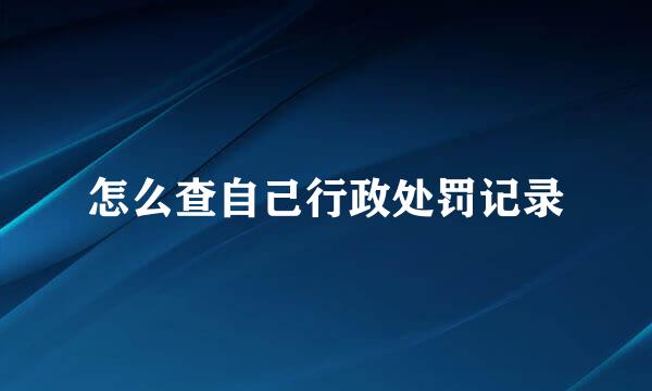 怎么查自己行政处罚记录