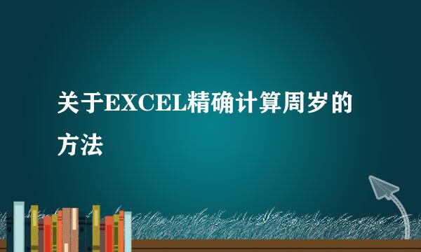 关于EXCEL精确计算周岁的方法