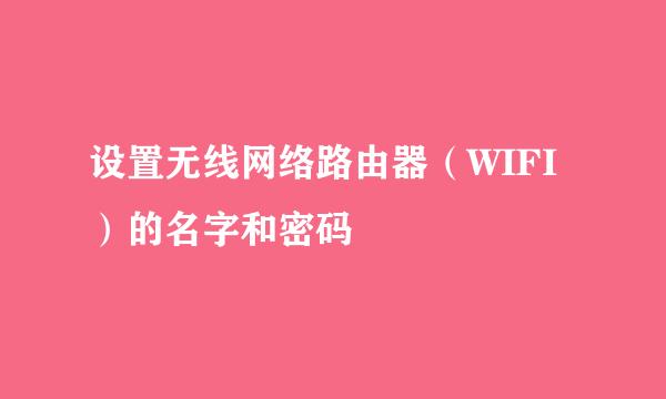 设置无线网络路由器（WIFI）的名字和密码