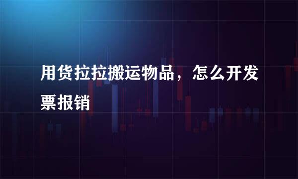 用货拉拉搬运物品，怎么开发票报销