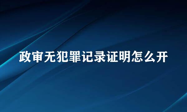 政审无犯罪记录证明怎么开
