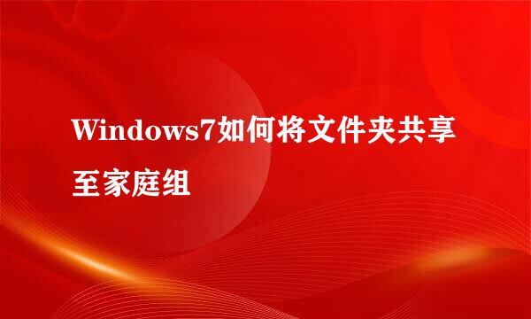 Windows7如何将文件夹共享至家庭组