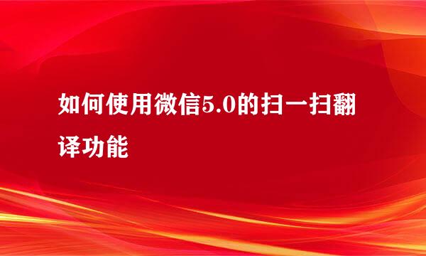 如何使用微信5.0的扫一扫翻译功能