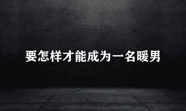 要怎样才能成为一名暖男