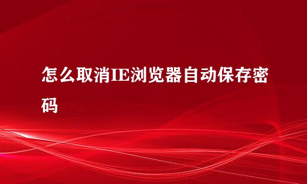 怎么取消IE浏览器自动保存密码