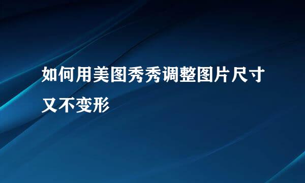 如何用美图秀秀调整图片尺寸又不变形