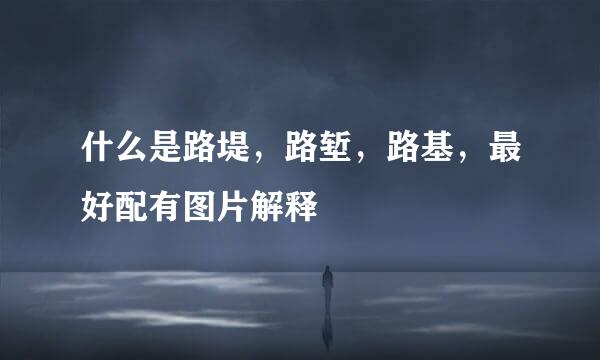 什么是路堤，路堑，路基，最好配有图片解释