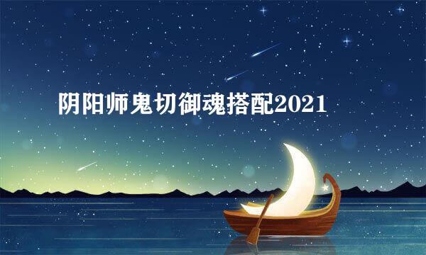 阴阳师鬼切御魂搭配2021