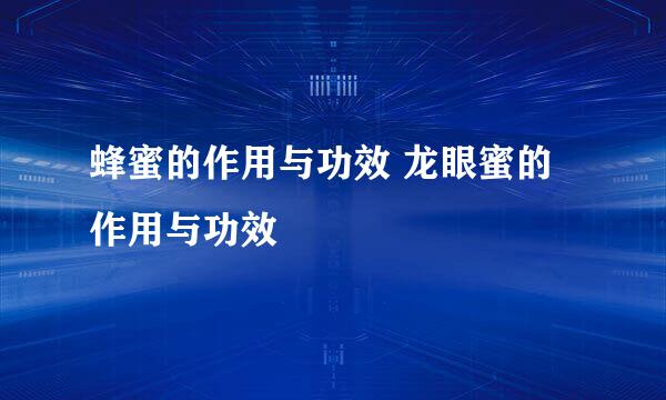 蜂蜜的作用与功效 龙眼蜜的作用与功效