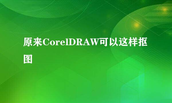 原来CorelDRAW可以这样抠图