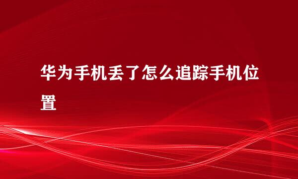 华为手机丢了怎么追踪手机位置