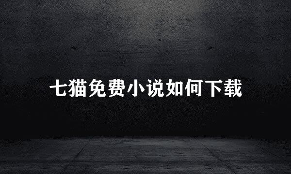 七猫免费小说如何下载