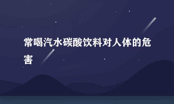 常喝汽水碳酸饮料对人体的危害