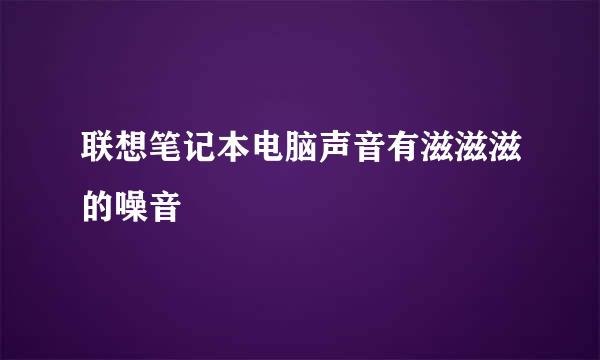 联想笔记本电脑声音有滋滋滋的噪音