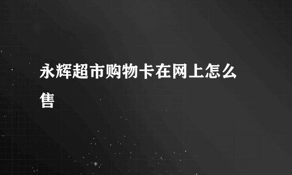 永辉超市购物卡在网上怎么岀售