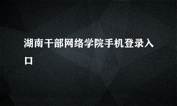 湖南干部网络学院手机登录入口