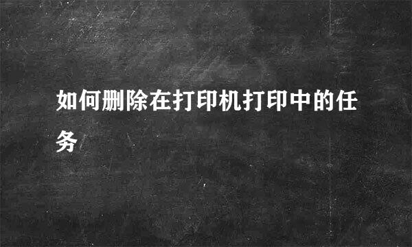 如何删除在打印机打印中的任务