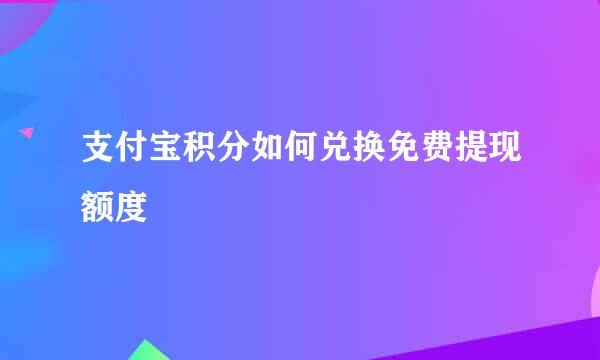 支付宝积分如何兑换免费提现额度