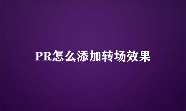 PR怎么添加转场效果
