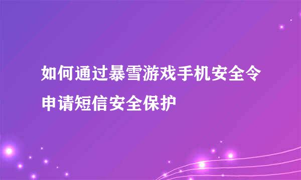 如何通过暴雪游戏手机安全令申请短信安全保护