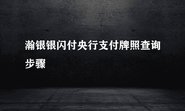 瀚银银闪付央行支付牌照查询步骤