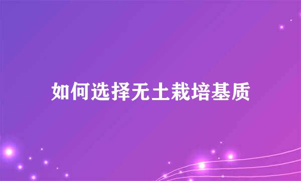 如何选择无土栽培基质