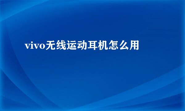 vivo无线运动耳机怎么用