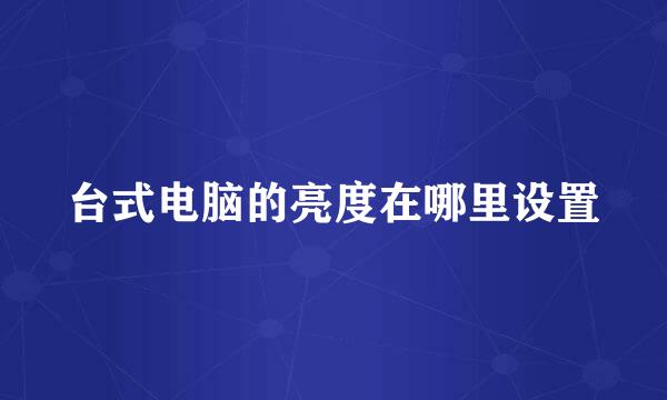 台式电脑的亮度在哪里设置