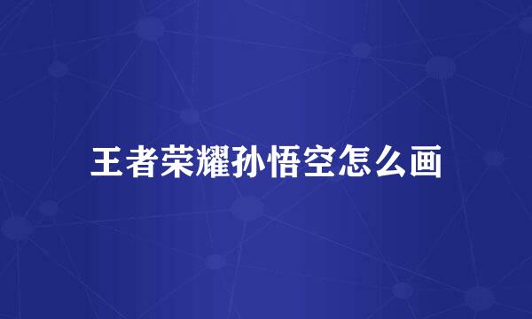 王者荣耀孙悟空怎么画