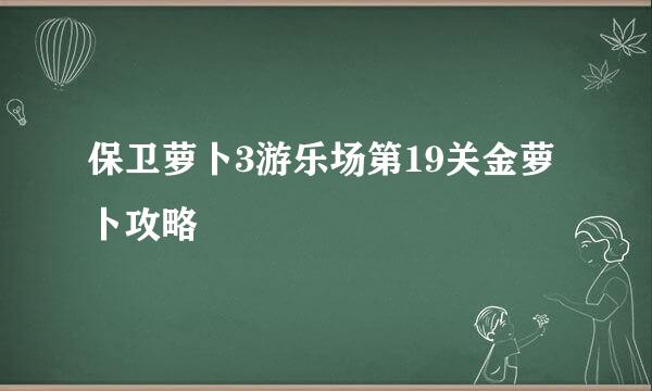 保卫萝卜3游乐场第19关金萝卜攻略