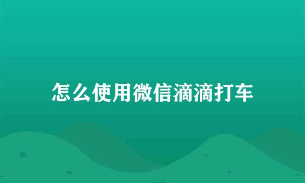 怎么使用微信滴滴打车