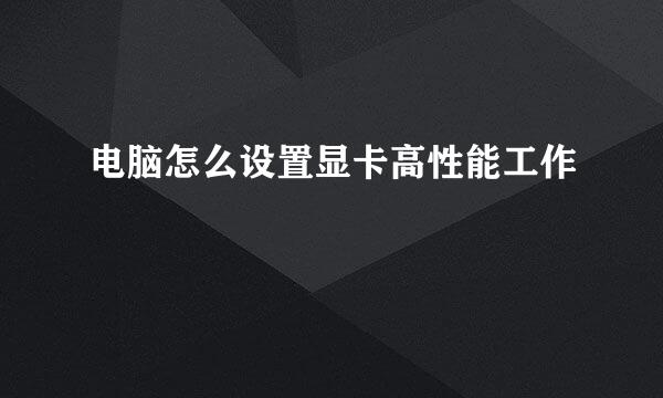 电脑怎么设置显卡高性能工作