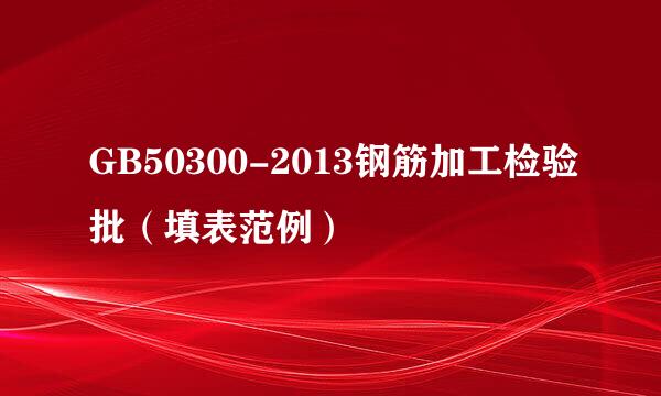 GB50300-2013钢筋加工检验批（填表范例）