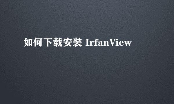 如何下载安装 IrfanView
