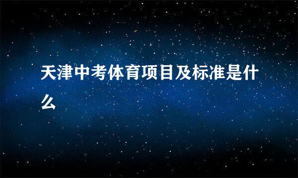 天津中考体育项目及标准是什么