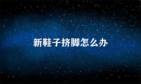 新鞋子挤脚怎么办