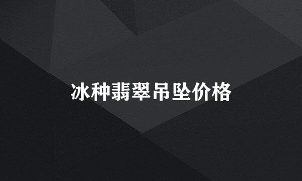 冰种翡翠吊坠价格