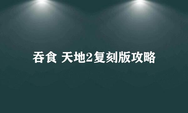 吞食 天地2复刻版攻略