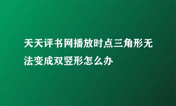 天天评书网播放时点三角形无法变成双竖形怎么办